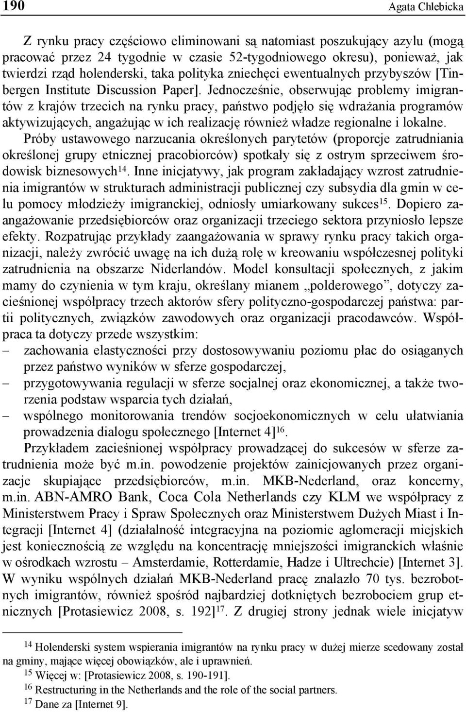 Jednocześnie, obserwując problemy imigrantów z krajów trzecich na rynku pracy, państwo podjęło się wdrażania programów aktywizujących, angażując w ich realizację również władze regionalne i lokalne.