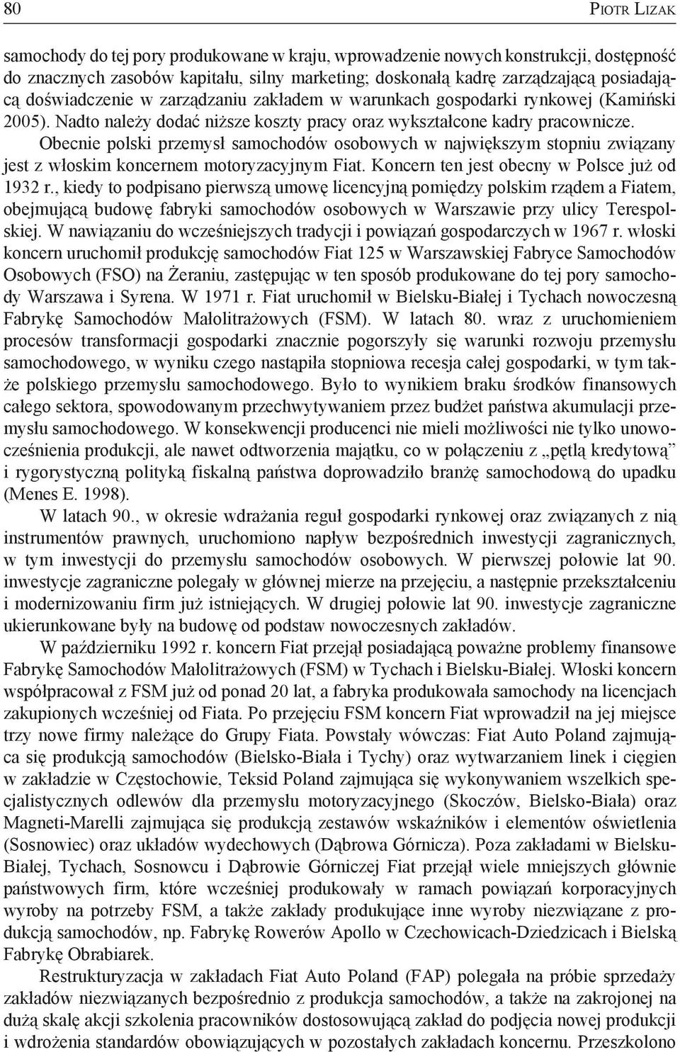 Obecnie polski przemysł samochodów osobowych w największym stopniu związany jest z włoskim koncernem motoryzacyjnym Fiat. Koncern ten jest obecny w Polsce już od 1932 r.