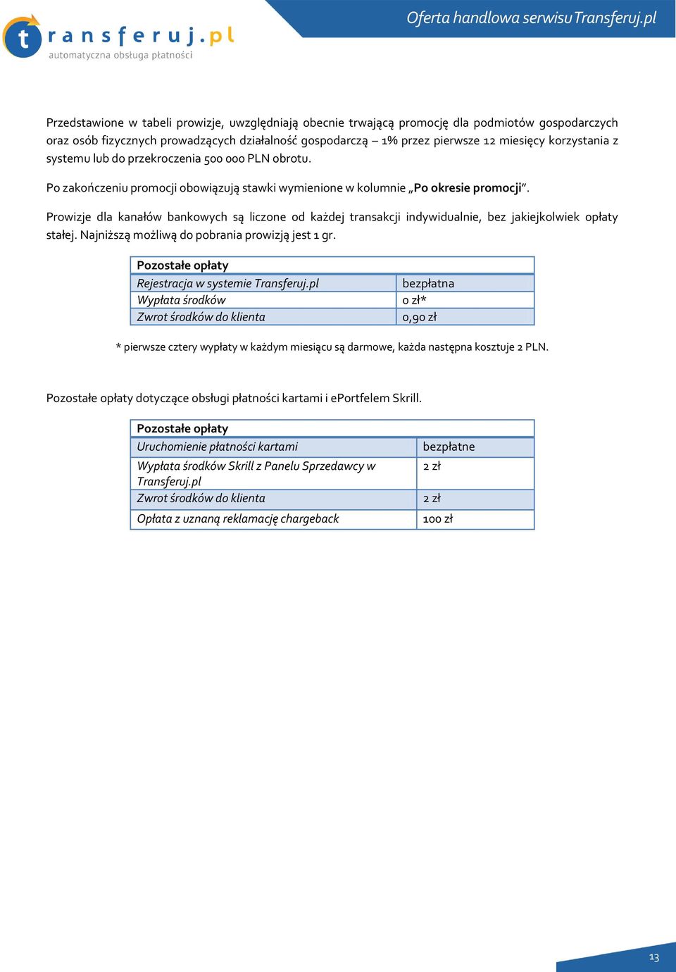 Prwizje dla kanałów bankwych są liczne d każdej transakcji indywidualnie, bez jakiejklwiek płaty stałej. Najniższą mżliwą d pbrania prwizją jest 1 gr. Pzstałe płaty Rejestracja w systemie Transferuj.
