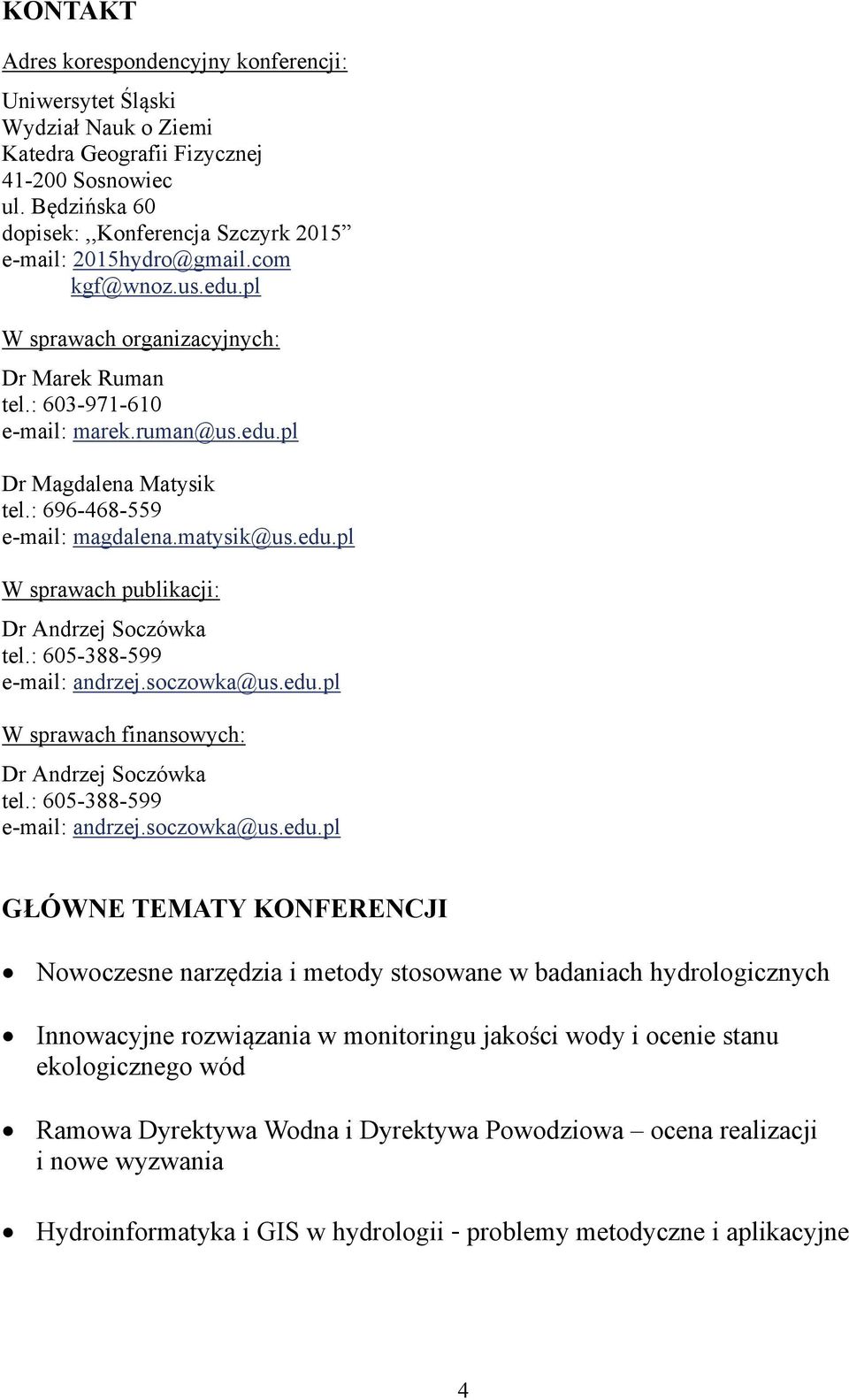 : 696-468-559 e-mail: magdalena.matysik@us.edu.pl W sprawach publikacji: Dr Andrzej Soczówka tel.: 605-388-599 e-mail: andrzej.soczowka@us.edu.pl W sprawach finansowych: Dr Andrzej Soczówka tel.