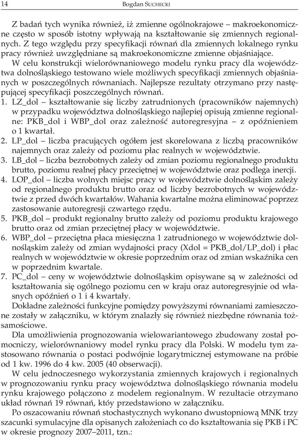 W celu konstrukcji wielorównaniowego modelu rynku pracy dla województwa dolnoœl¹skiego testowano wiele mo liwych specyfikacji zmiennych objaœnianych w poszczególnych równaniach.