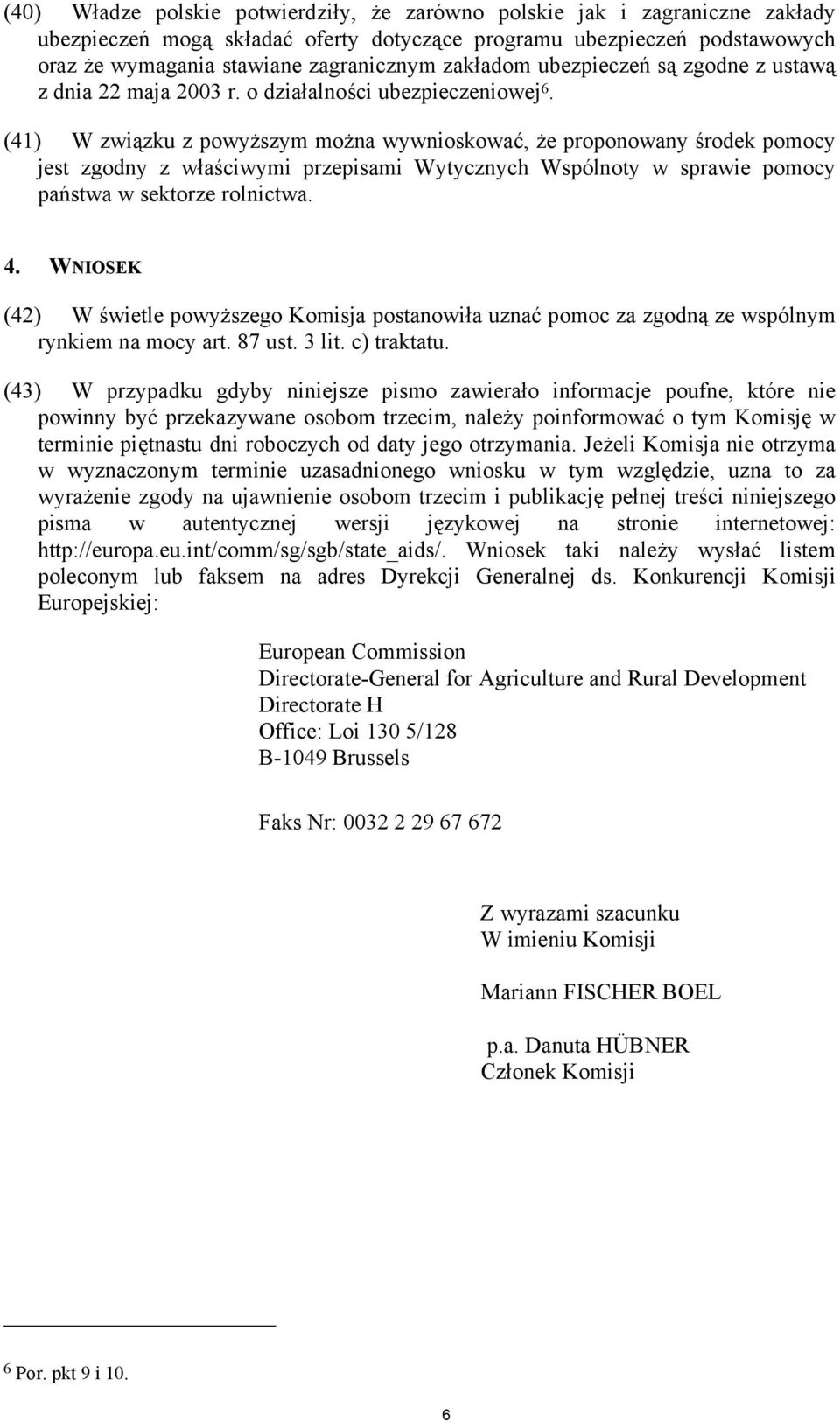 (41) W związku z powyższym można wywnioskować, że proponowany środek pomocy jest zgodny z właściwymi przepisami Wytycznych Wspólnoty w sprawie pomocy państwa w sektorze rolnictwa. 4.