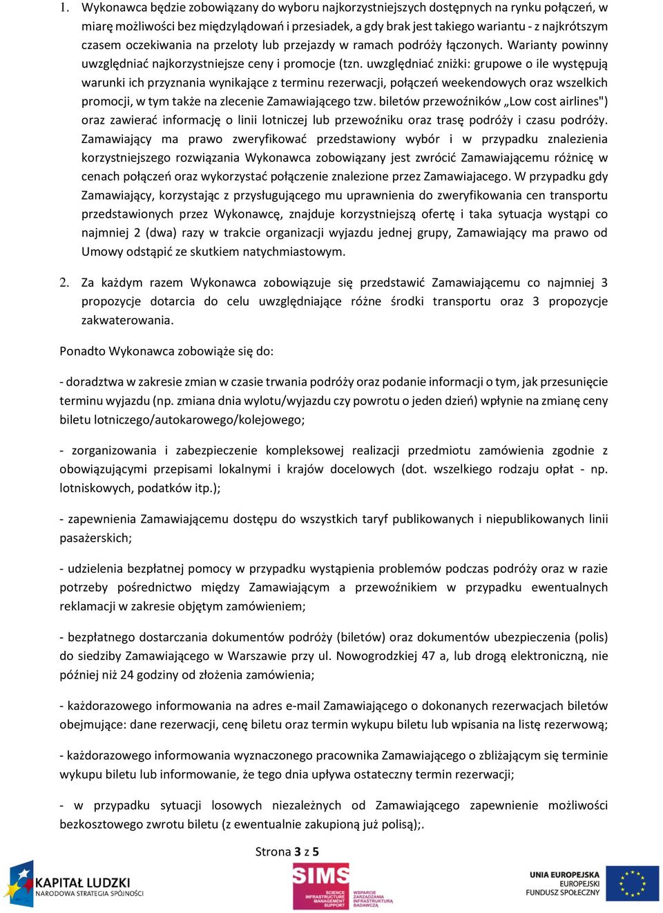 uwzględniać zniżki: grupowe o ile występują warunki ich przyznania wynikające z terminu rezerwacji, połączeń weekendowych oraz wszelkich promocji, w tym także na zlecenie Zamawiającego tzw.