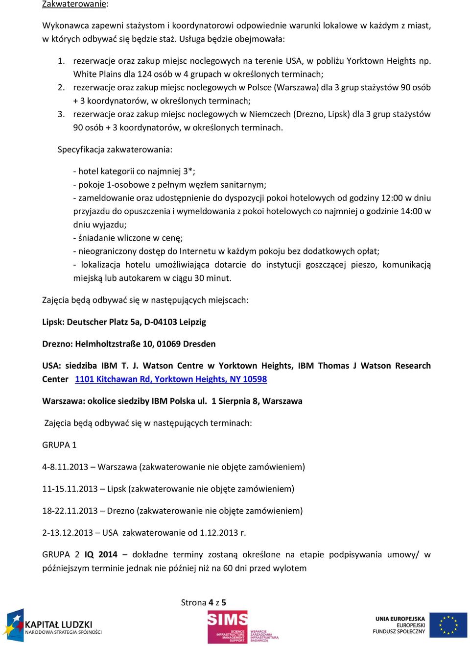 rezerwacje oraz zakup miejsc noclegowych w Polsce (Warszawa) dla 3 grup stażystów 90 osób + 3 koordynatorów, w określonych terminach; 3.