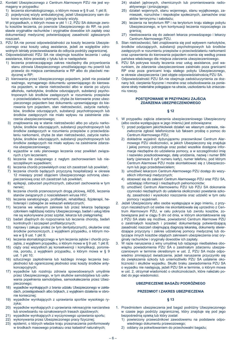 1 pkt 8; 25) działań wojennych, stanu wojennego, stanu wyjątkowego, za- 2) pojedynczej wizyty ambulatoryjnej, jeżeli Ubezpieczony sam do- mieszek, rozruchów i niepokojów społecznych, zamachów oraz