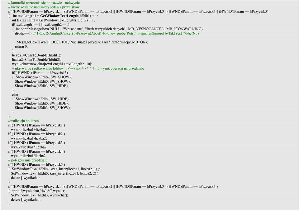 NULL, "Wpisz dane", "Brak wszystkich danych", MB_YESNOCANCEL MB_ICONWARNING); if(odp==6) // 1-OK 2-Anuluj(Cancel) 3-Przerwij(Abort) 4-Ponów próbę(retry) 5-Ignoruj(Ignore) 6-Tak(Yes) 7-Nie(No)