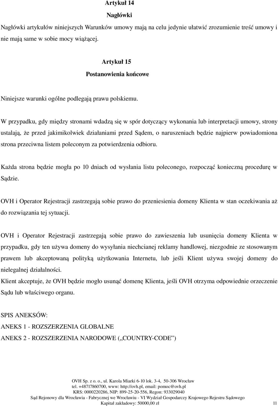 W przypadku, gdy między stronami wdadzą się w spór dotyczący wykonania lub interpretacji umowy, strony ustalają, że przed jakimikolwiek działaniami przed Sądem, o naruszeniach będzie najpierw