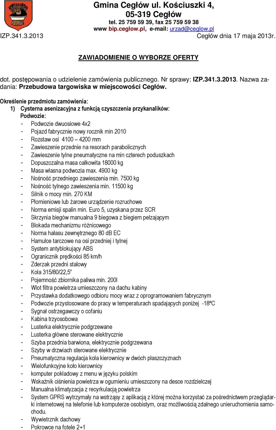 Określenie przedmiotu zamówienia: 1) Cysterna asenizacyjna z funkcją czyszczenia przykanalików: Podwozie: - Podwozie dwuosiowe 4x2 - Pojazd fabrycznie nowy rocznik min 2010 - Rozstaw osi 4100 4200 mm