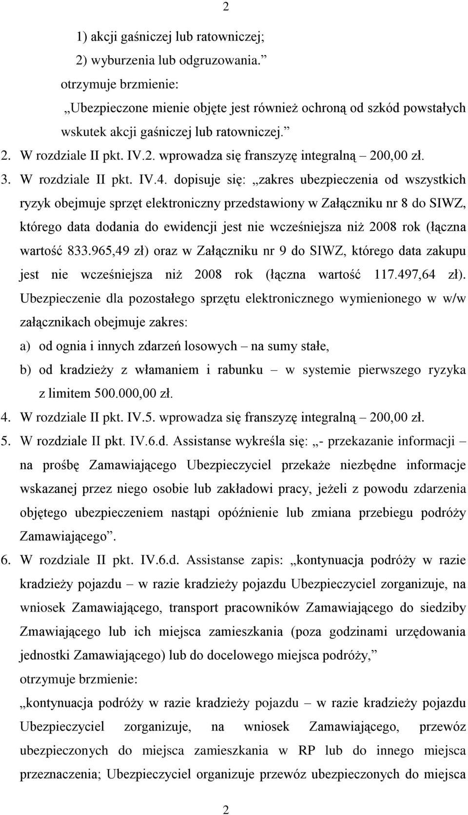 dopisuje się: zakres ubezpieczenia od wszystkich ryzyk obejmuje sprzęt elektroniczny przedstawiony w Załączniku nr 8 do SIWZ, którego data dodania do ewidencji jest nie wcześniejsza niż 2008 rok