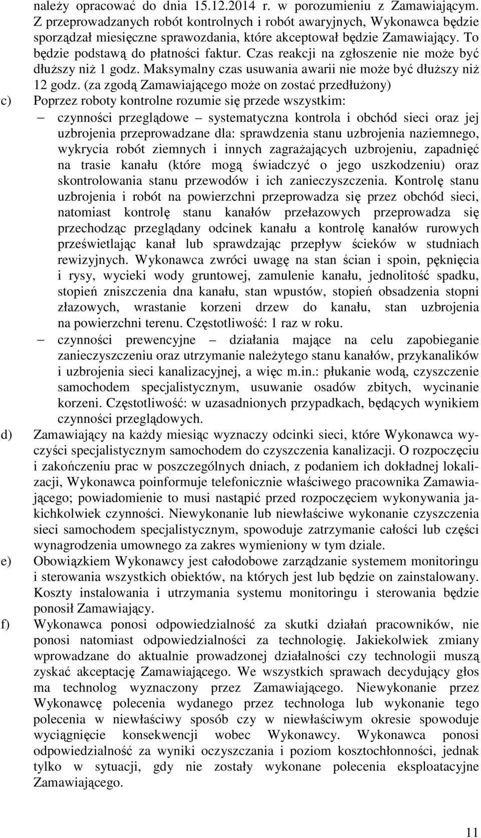 Czas reakcji na zgłoszenie nie może być dłuższy niż 1 godz. Maksymalny czas usuwania awarii nie może być dłuższy niż 12 godz.