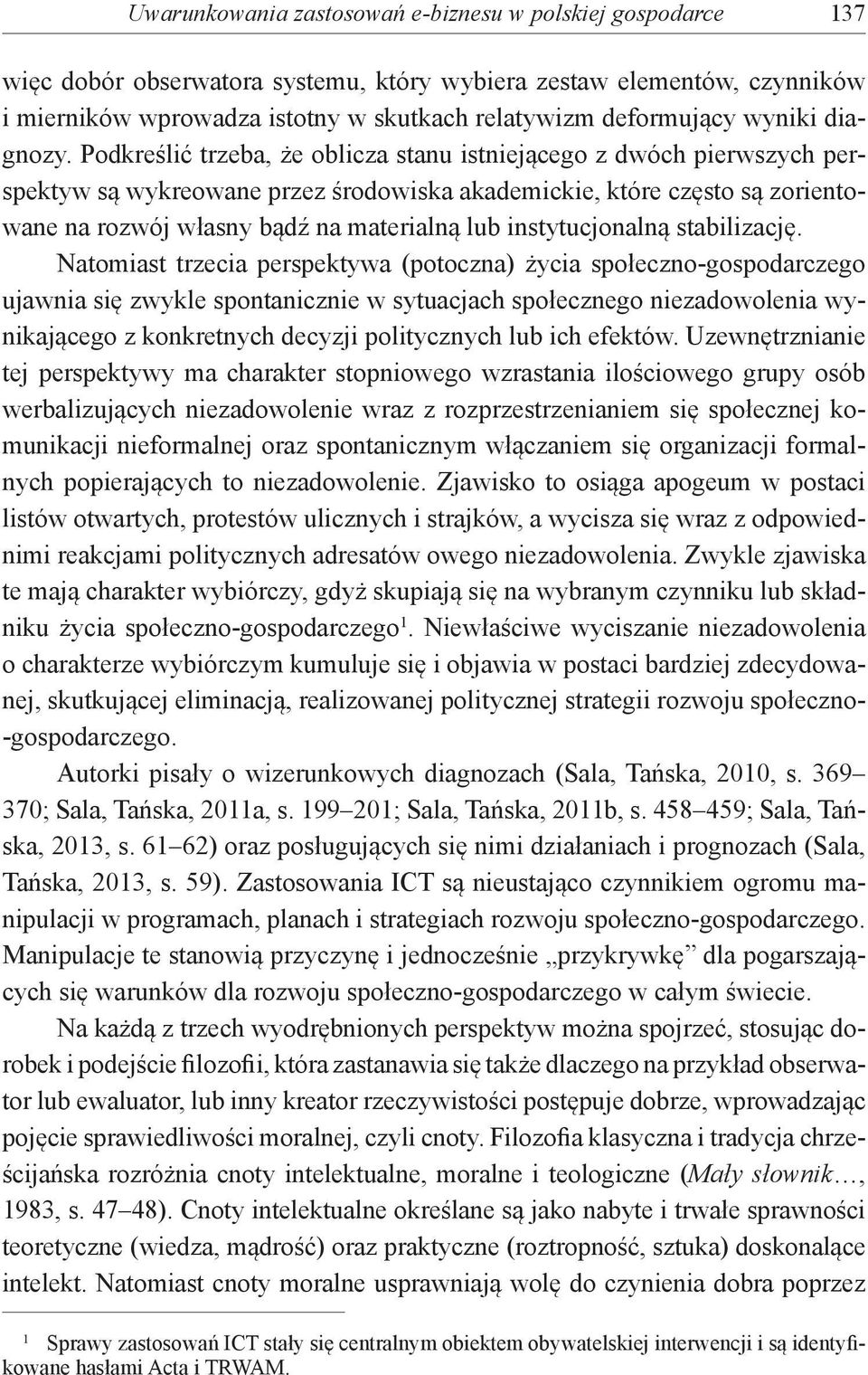 Podkreślić trzeba, że oblicza stanu istniejącego z dwóch pierwszych perspektyw są wykreowane przez środowiska akademickie, które często są zorientowane na rozwój własny bądź na materialną lub