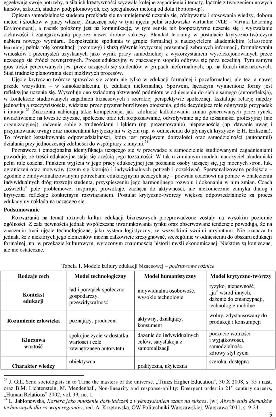 Znaczącą rolę w tym ujęciu pełni środowisko wirtualne (VLE Virtual Learning Environment), a nacisk położony jest na komunikację, w tym sensie też kooperatywne uczenie się i wyzwalanie ciekawości i