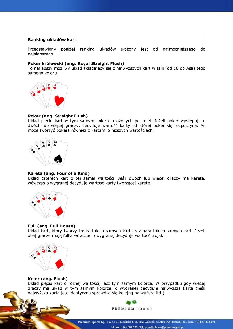 Straight Flush) Układ pięciu kart w tym samym kolorze ułożonych po kolei. Jeżeli poker występuje u dwóch lub więcej graczy, decyduje wartość karty od której poker się rozpoczyna.