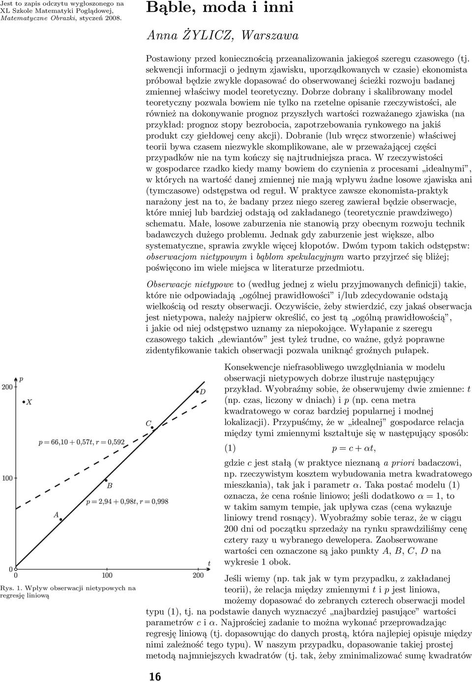 sekwencji informacji o jednym zjawisku, uporządkowanych w czasie) ekonomista próbował będzie zwykle dopasować do obserwowanej ścieżki rozwoju badanej zmiennej właściwy model teoretyczny.