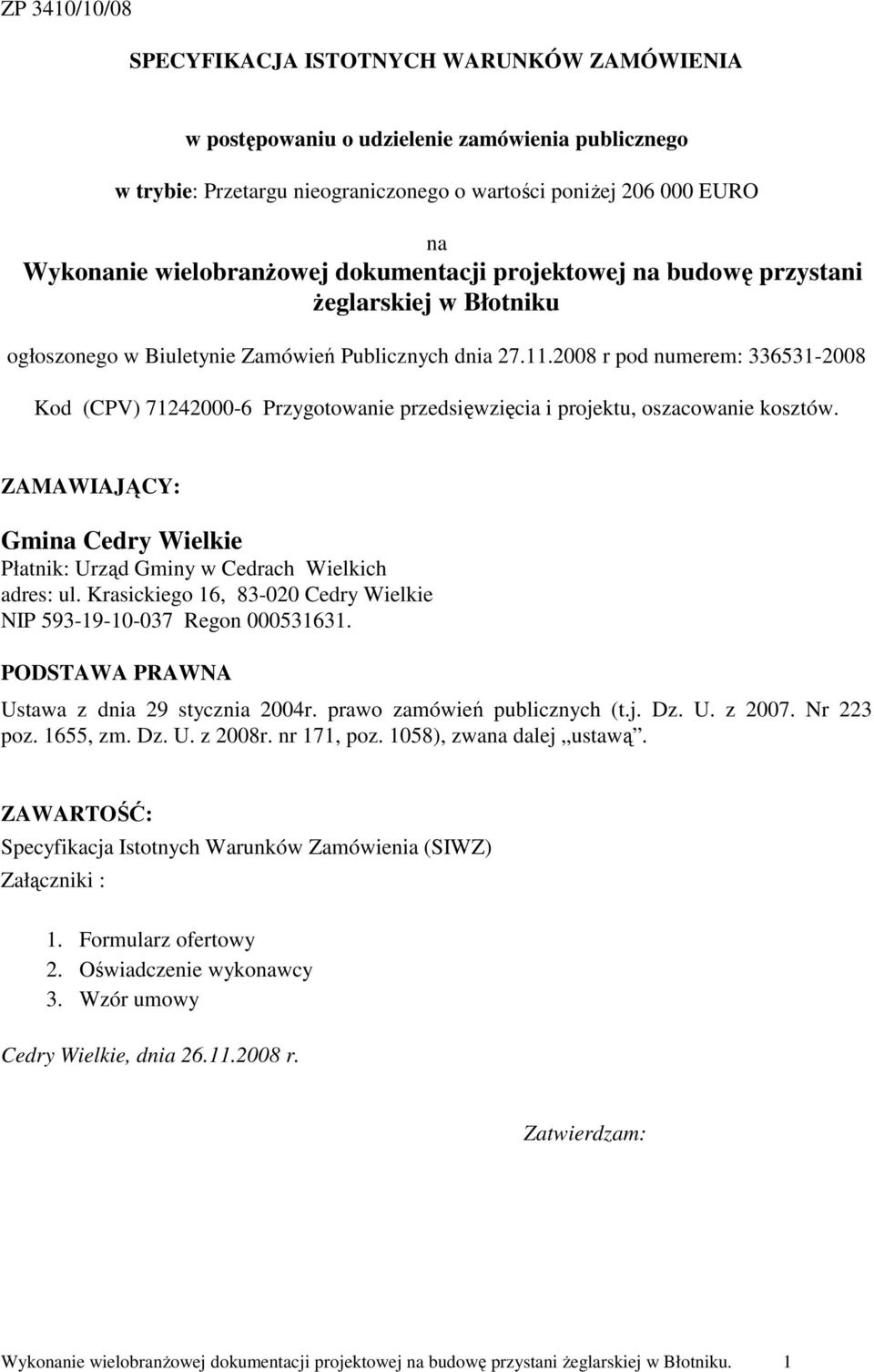 2008 r pod numerem: 336531-2008 Kod (CPV) 71242000-6 Przygotowanie przedsięwzięcia i projektu, oszacowanie kosztów. ZAMAWIAJĄCY: Gmina Cedry Wielkie Płatnik: Urząd Gminy w Cedrach Wielkich adres: ul.