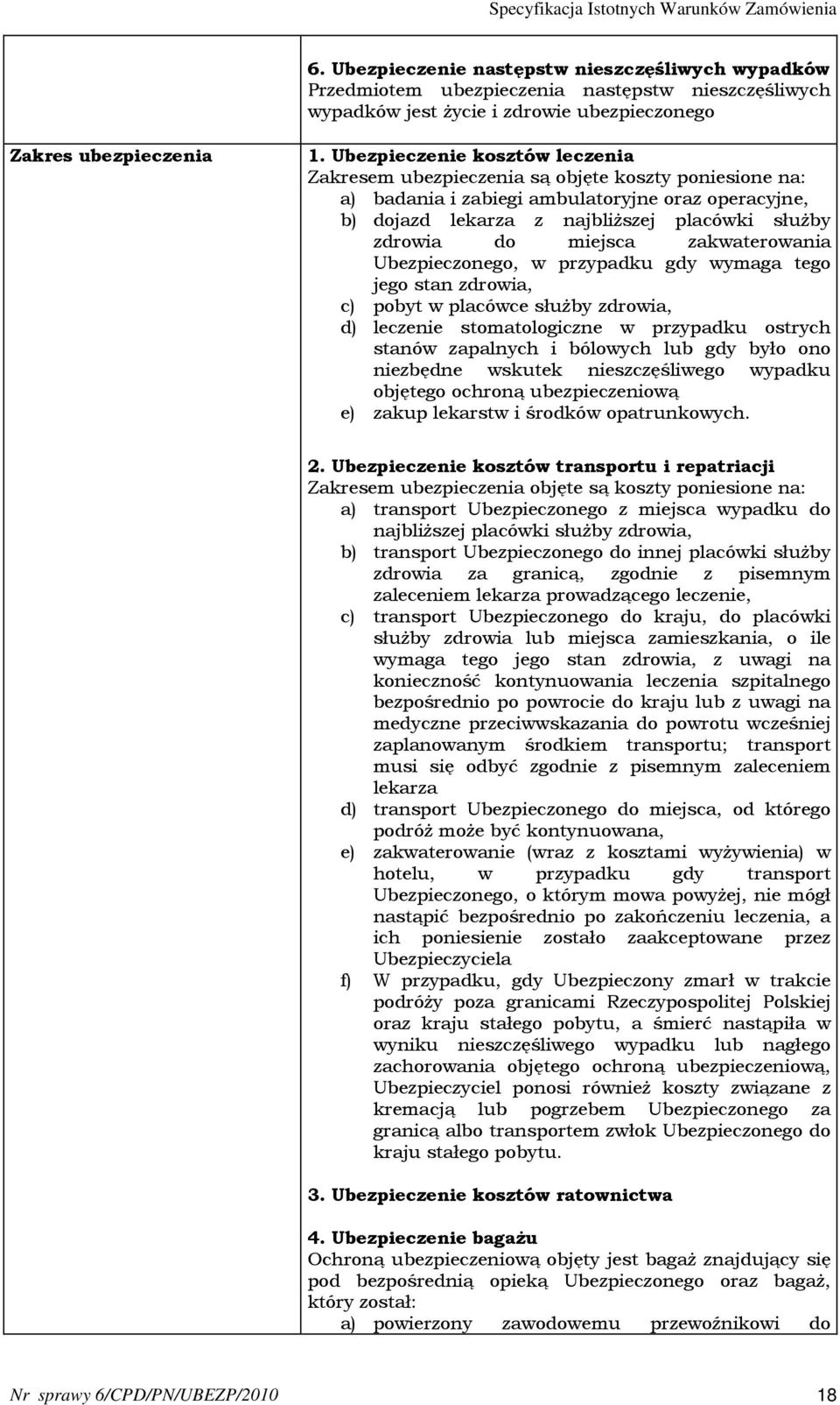 miejsca zakwaterowania Ubezpieczonego, w przypadku gdy wymaga tego jego stan zdrowia, c) pobyt w placówce służby zdrowia, d) leczenie stomatologiczne w przypadku ostrych stanów zapalnych i bólowych