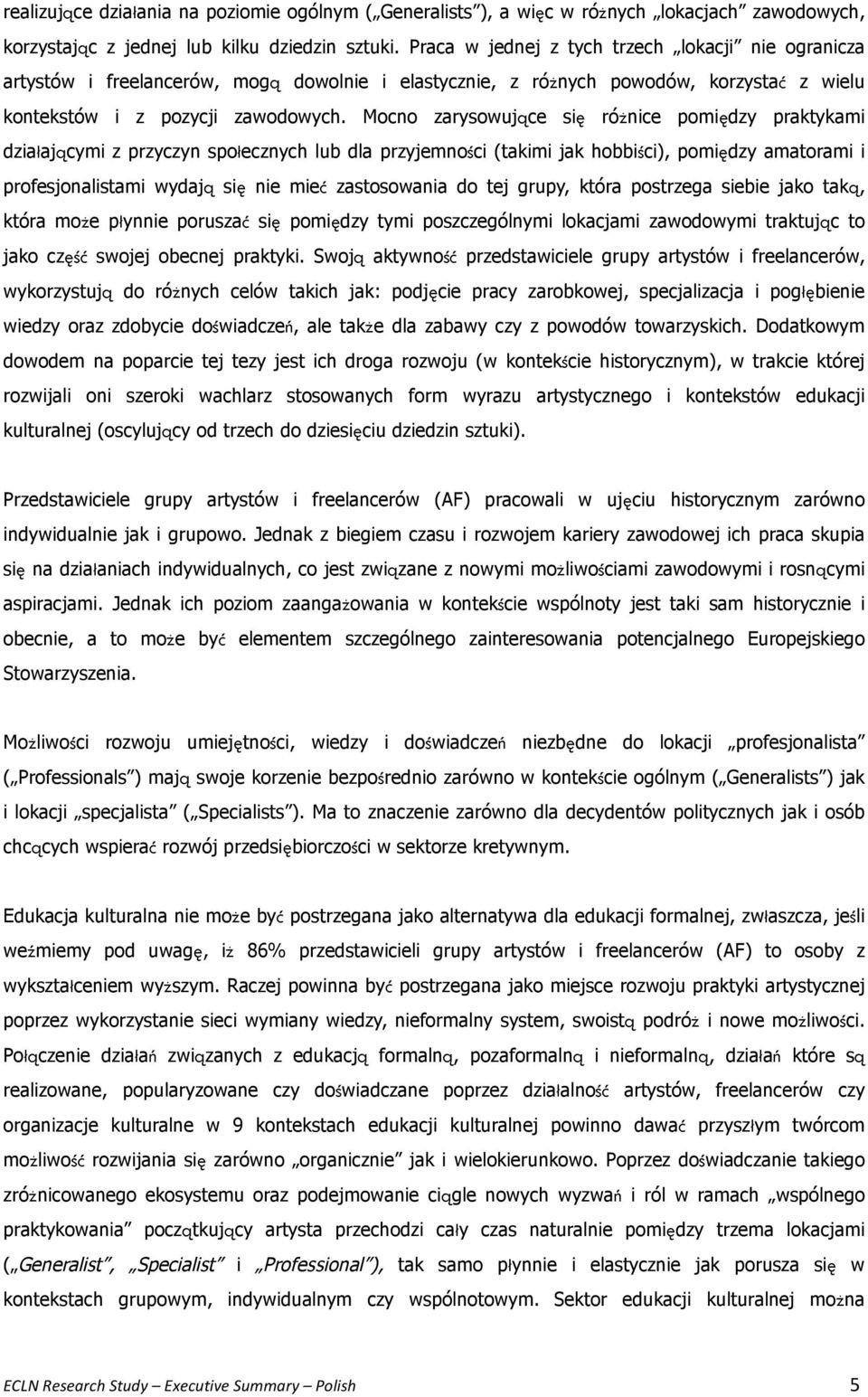 Mocno zarysowujące się różnice pomiędzy praktykami działającymi z przyczyn społecznych lub dla przyjemności (takimi jak hobbiści), pomiędzy amatorami i profesjonalistami wydają się nie mieć