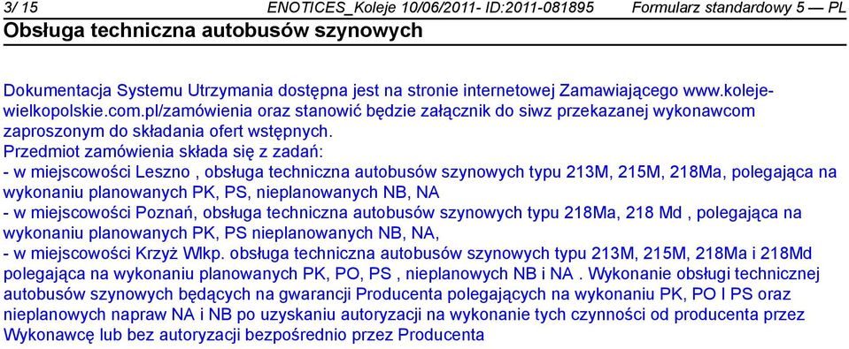 Przedmiot zamówienia składa się z zadań: - w miejscowości Leszno, obsługa techniczna autobusów szynowych typu 213M, 215M, 218Ma, polegająca na wykonaniu planowanych PK, PS, planowanych NB, NA - w