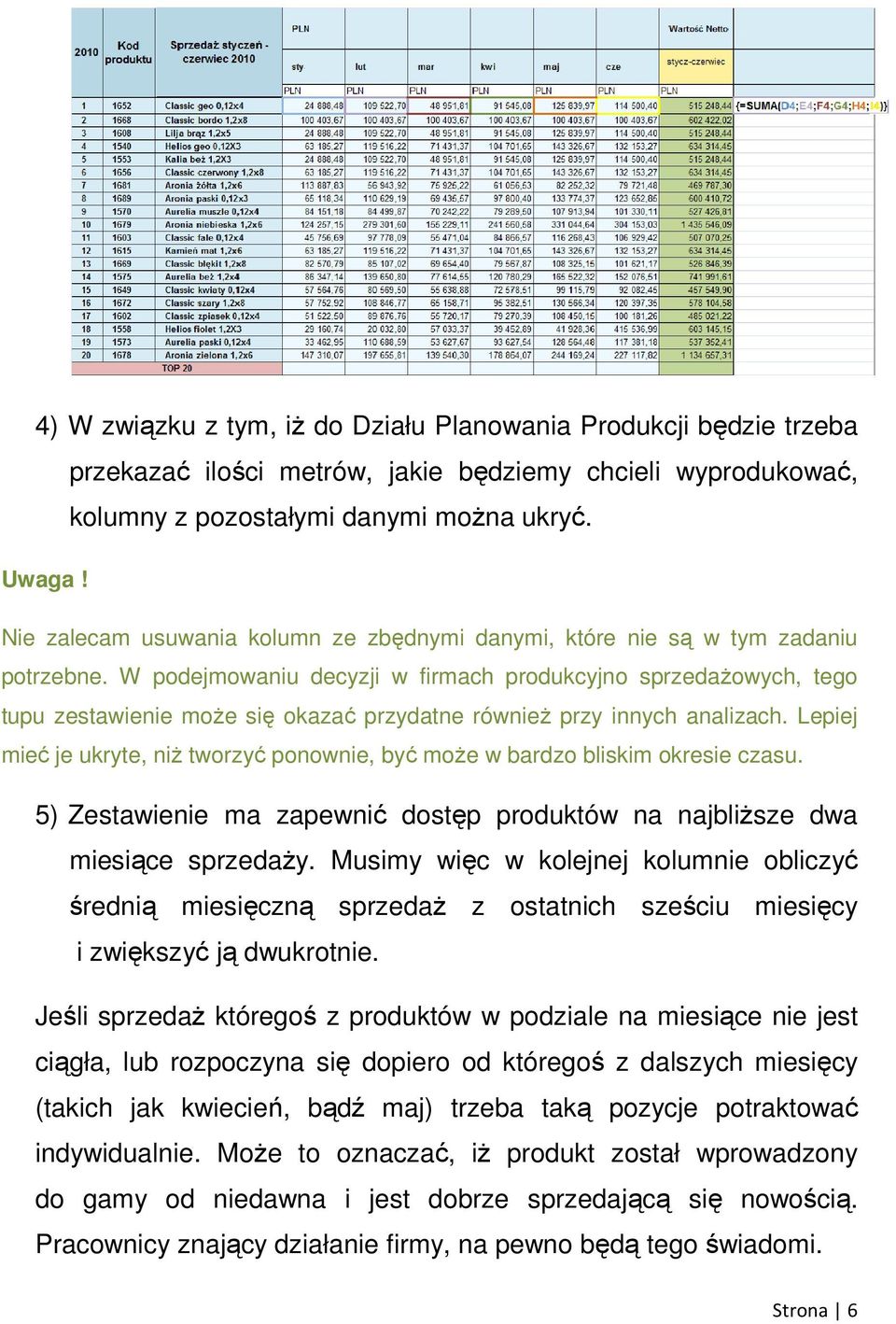 W podejmowaniu decyzji w firmach produkcyjno sprzedaŝowych, tego tupu zestawienie moŝe się okazać przydatne równieŝ przy innych analizach.