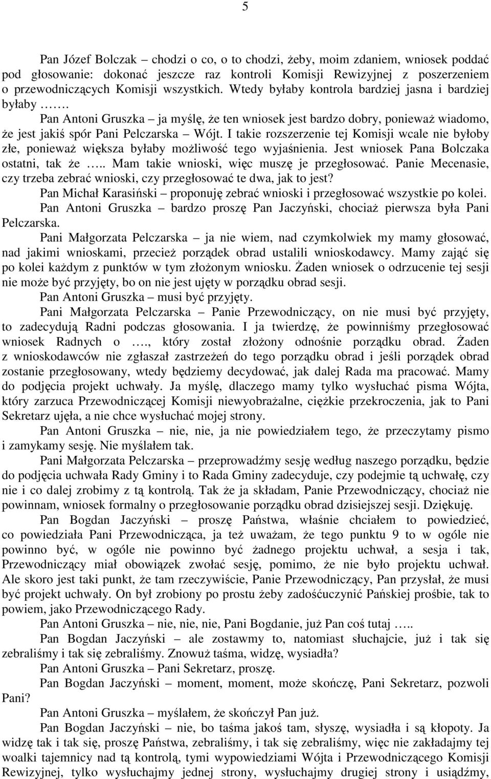 I takie rozszerzenie tej Komisji wcale nie byłoby złe, poniewaŝ większa byłaby moŝliwość tego wyjaśnienia. Jest wniosek Pana Bolczaka ostatni, tak Ŝe.. Mam takie wnioski, więc muszę je przegłosować.