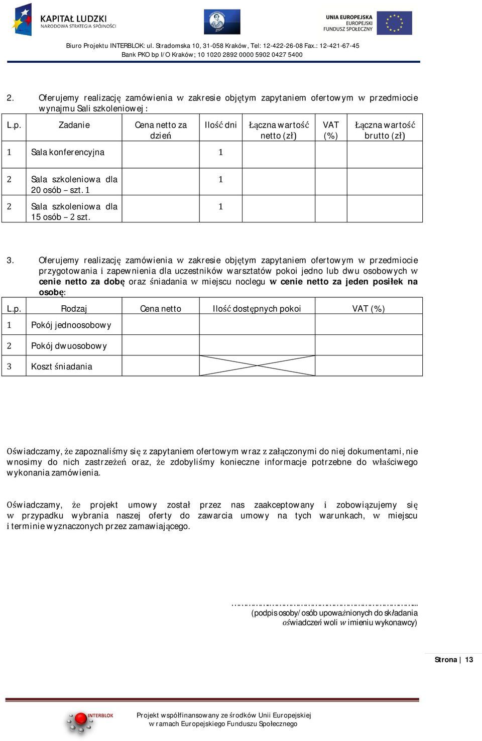 Oferujemy realizacj zamówienia zakresie objtym zapytaniem ofertowym przedmiocie przygotowania zapewnienia dla uczestników warsztatów pokoi jedno lub dwu osobowych cenie netto za dob oraz niadania