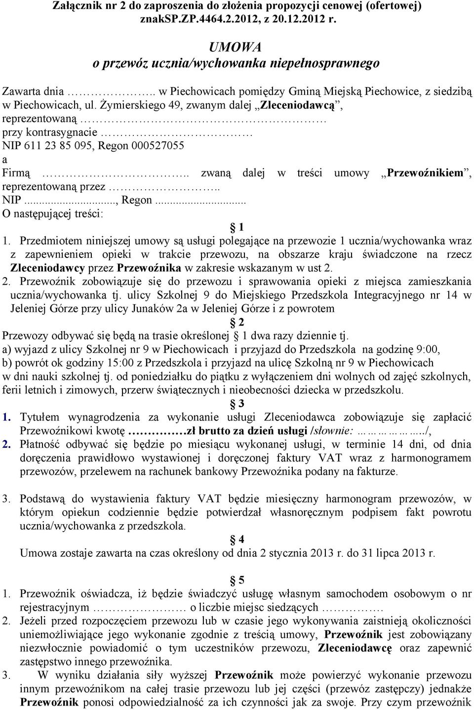 Żymierskiego 49, zwanym dalej Zleceniodawcą, reprezentowaną przy kontrasygnacie NIP 611 23 85 095, Regon 000527055 a Firmą.. zwaną dalej w treści umowy Przewoźnikiem, reprezentowaną przez.. NIP..., Regon... O następującej treści: 1 1.