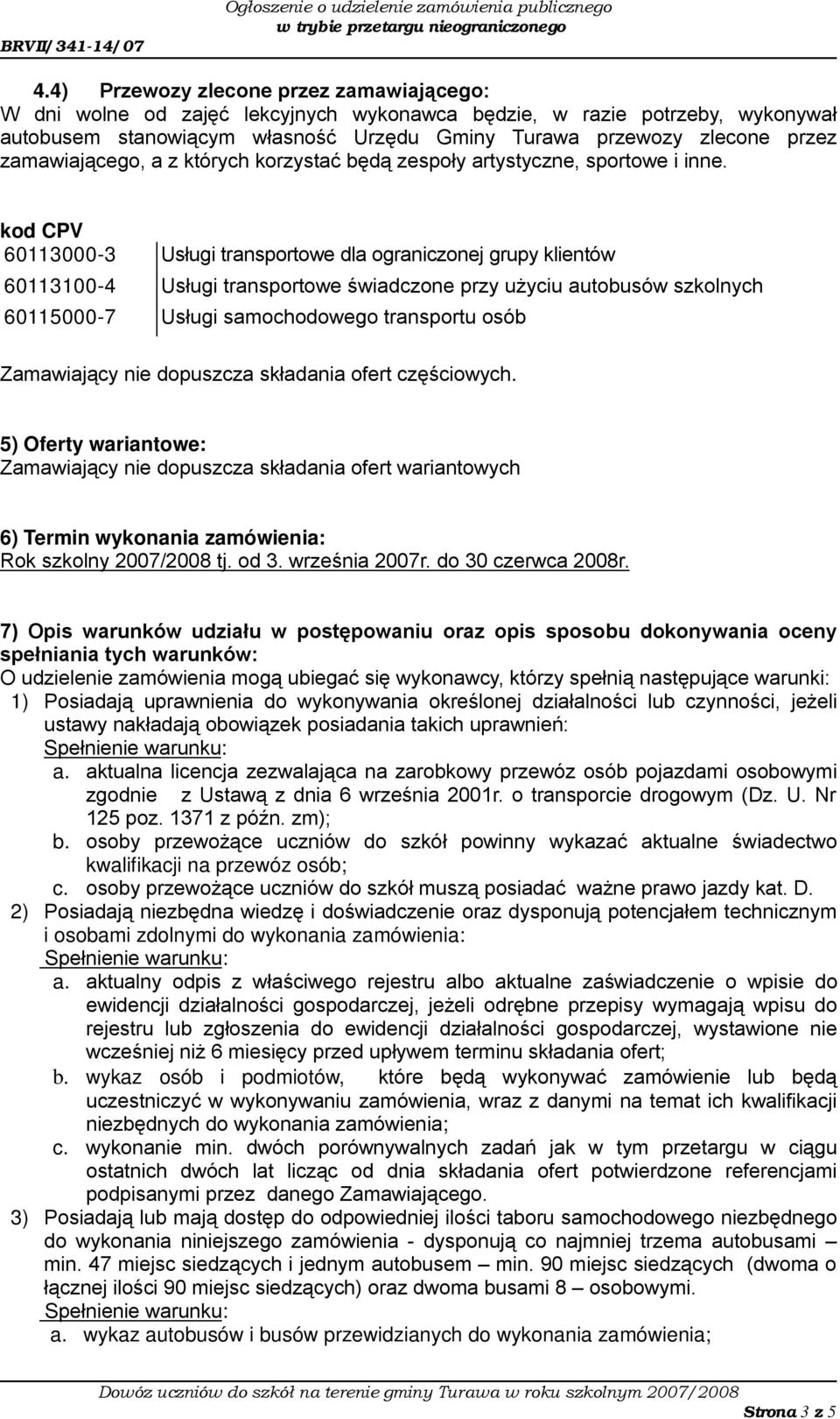 kod CPV 60113000-3 Usługi transportowe dla ograniczonej grupy klientów 60113100-4 Usługi transportowe świadczone przy użyciu autobusów szkolnych 60115000-7 Usługi samochodowego transportu osób