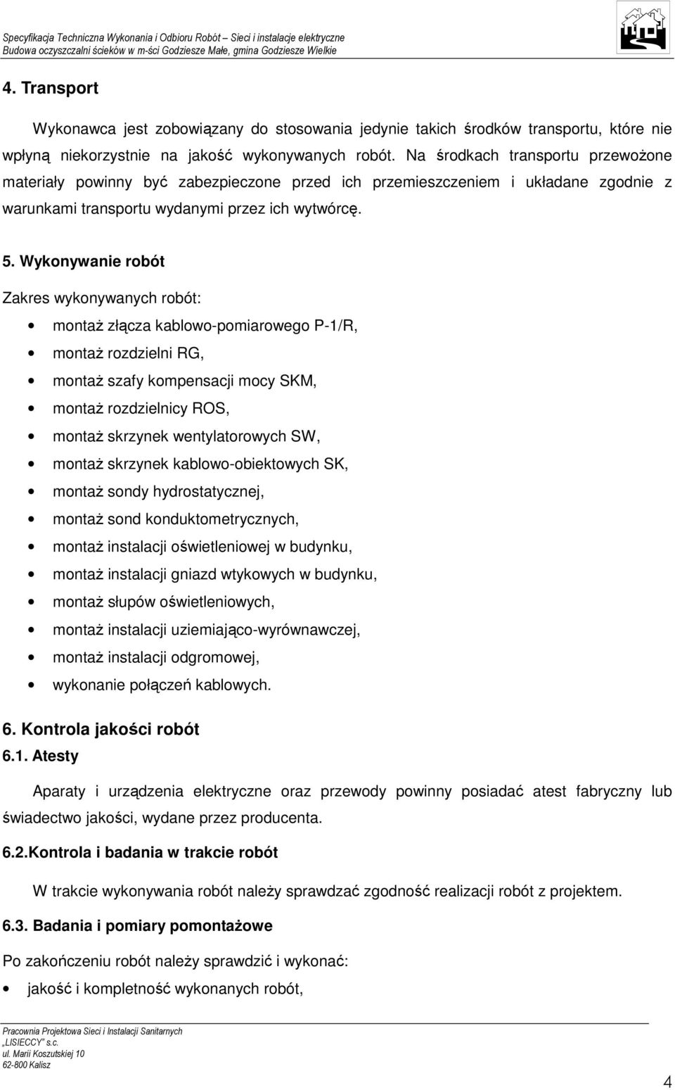 Wykonywanie robót Zakres wykonywanych robót: montaŝ złącza kablowo-pomiarowego P-1/R, montaŝ rozdzielni RG, montaŝ szafy kompensacji mocy SKM, montaŝ rozdzielnicy ROS, montaŝ skrzynek wentylatorowych