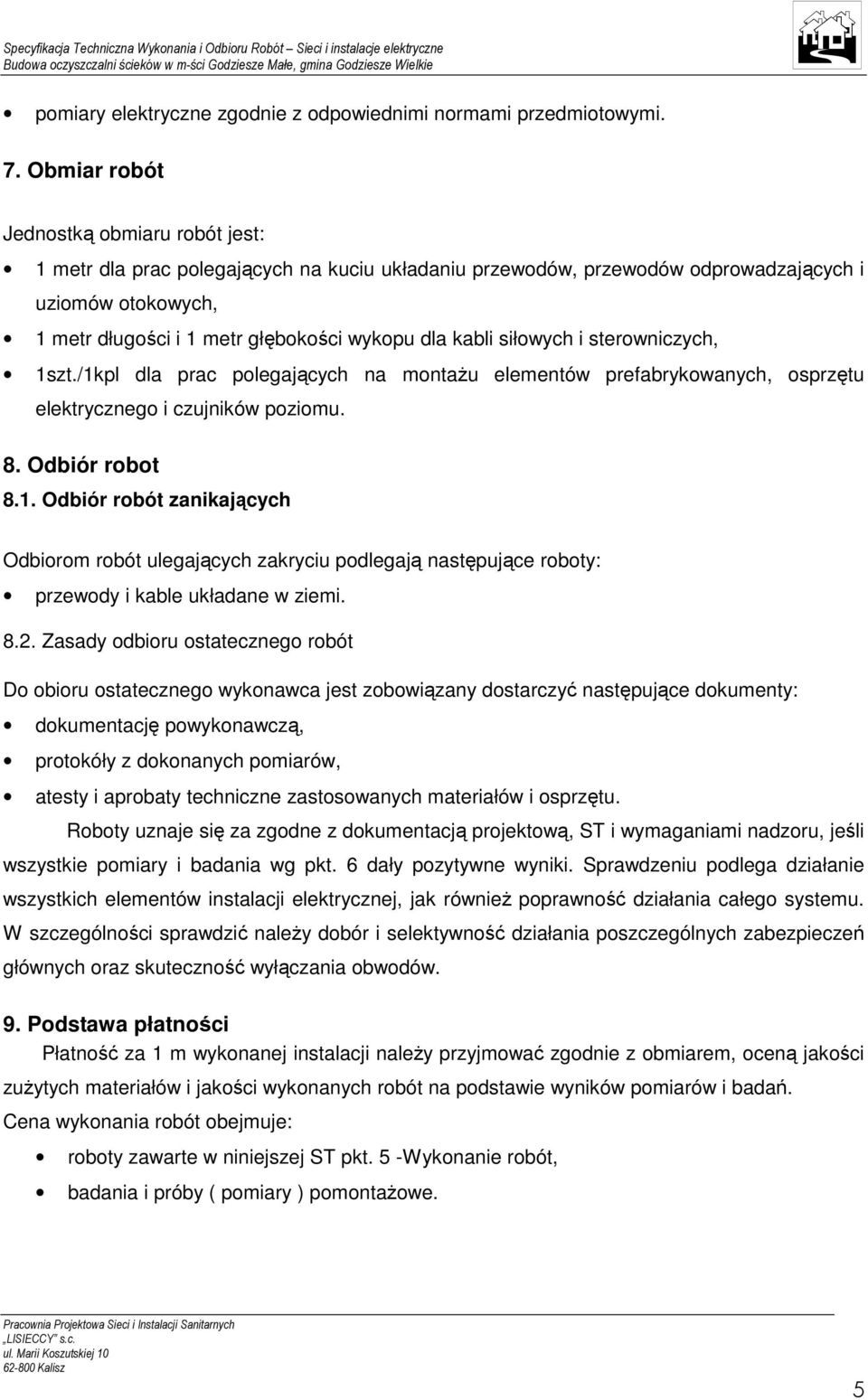 kabli siłowych i sterowniczych, 1szt./1kpl dla prac polegających na montaŝu elementów prefabrykowanych, osprzętu elektrycznego i czujników poziomu. 8. Odbiór robot 8.1. Odbiór robót zanikających Odbiorom robót ulegających zakryciu podlegają następujące roboty: przewody i kable układane w ziemi.