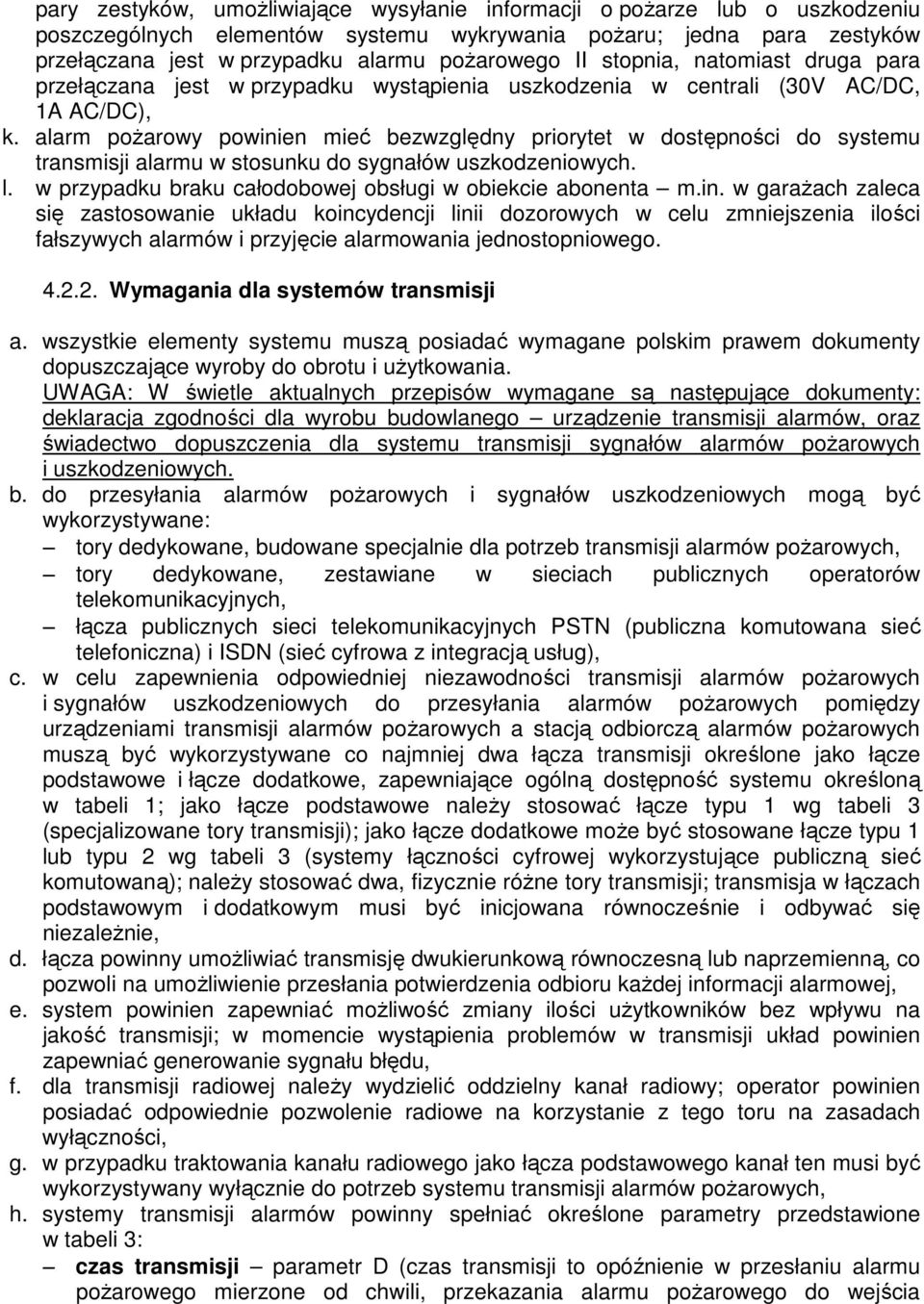 alarm pożarowy powinien mieć bezwzględny priorytet w dostępności do systemu transmisji alarmu w stosunku do sygnałów uszkodzeniowych. l. w przypadku braku całodobowej obsługi w obiekcie abonenta m.in. w garażach zaleca się zastosowanie układu koincydencji linii dozorowych w celu zmniejszenia ilości fałszywych alarmów i przyjęcie alarmowania jednostopniowego.