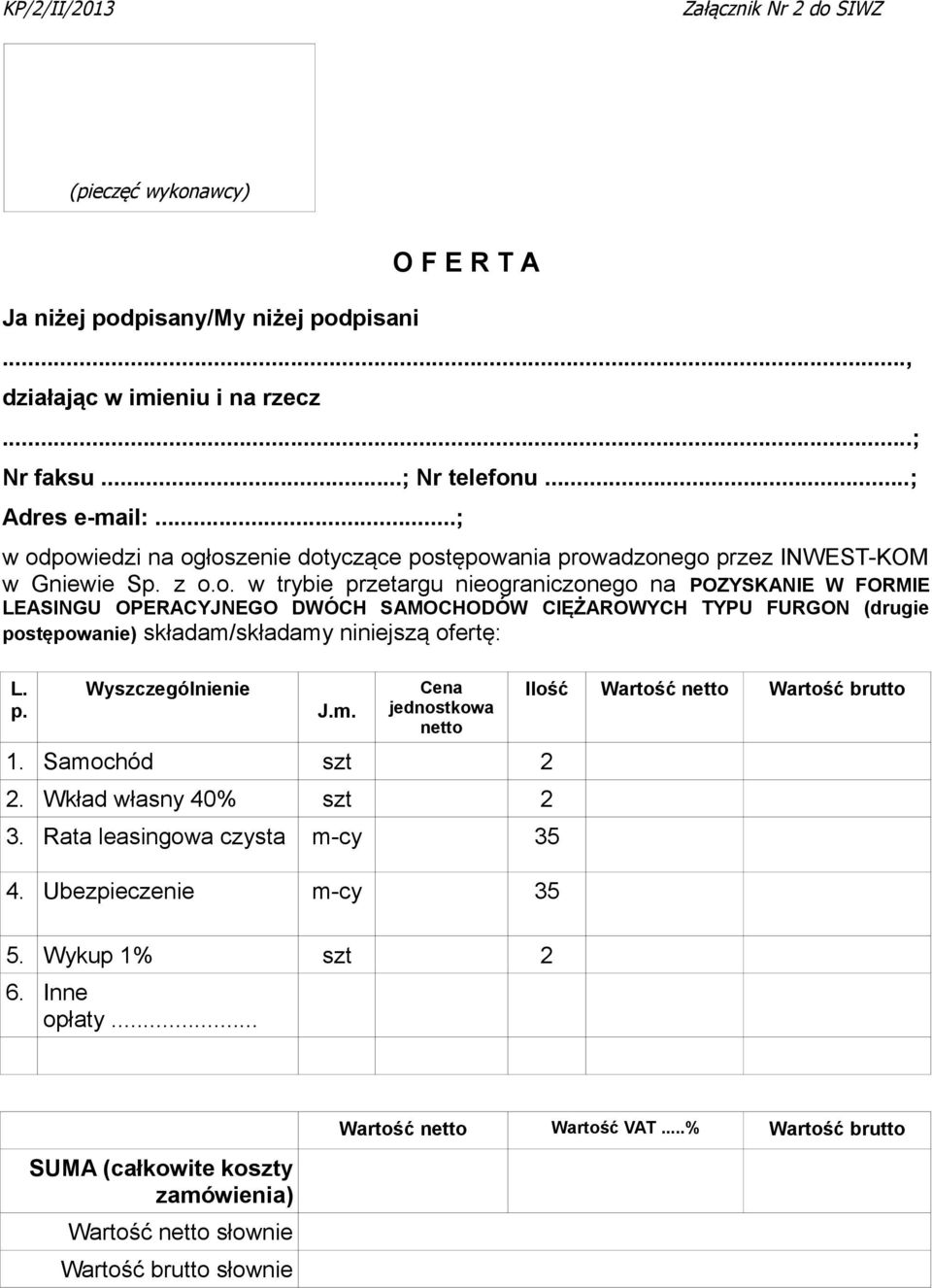 p. Wyszczególnienie J.m. Cena jednostkowa netto 1. Samochód szt 2 2. Wkład własny 40% szt 2 3. Rata leasingowa czysta m-cy 35 4. Ubezpieczenie m-cy 35 Ilość Wartość netto Wartość brutto 5.