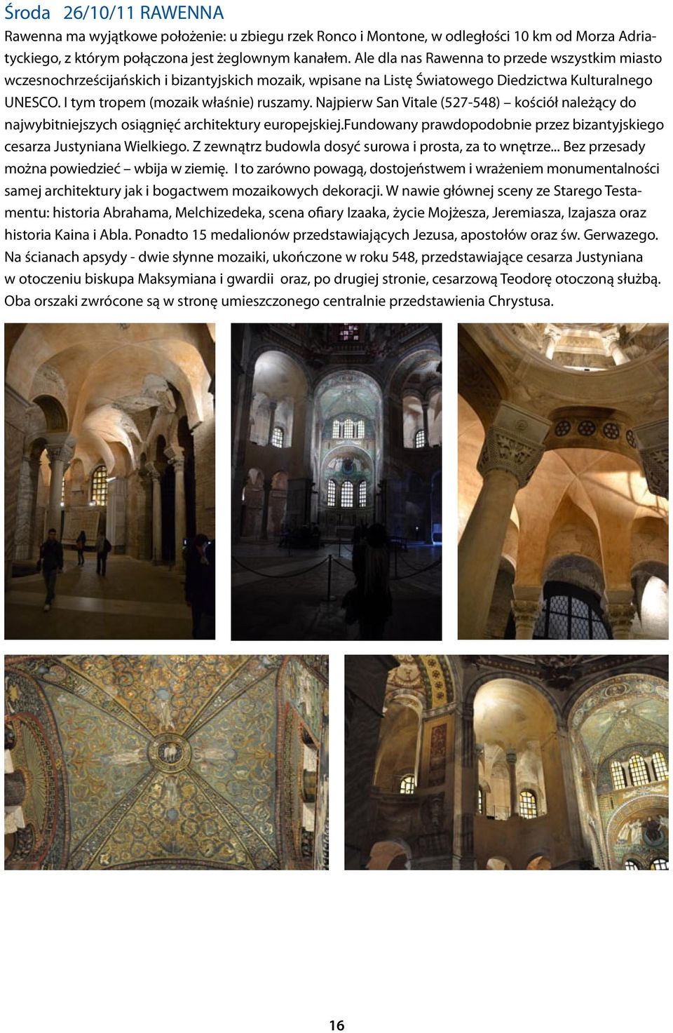 Najpierw San Vitale (527-548) kościół należący do najwybitniejszych osiągnięć architektury europejskiej.fundowany prawdopodobnie przez bizantyjskiego cesarza Justyniana Wielkiego.