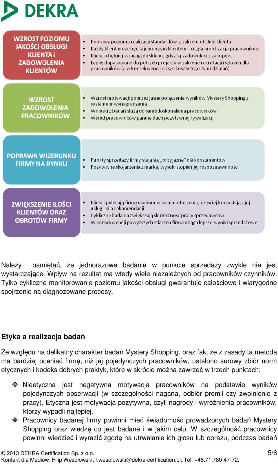 Etyka a realizacja badań Ze względu na delikatny charakter badań Mystery Shopping, oraz fakt Ŝe z zasady ta metoda ma bardziej oceniać firmę, niŝ jej pojedynczych pracowników, ustalono surowy zbiór