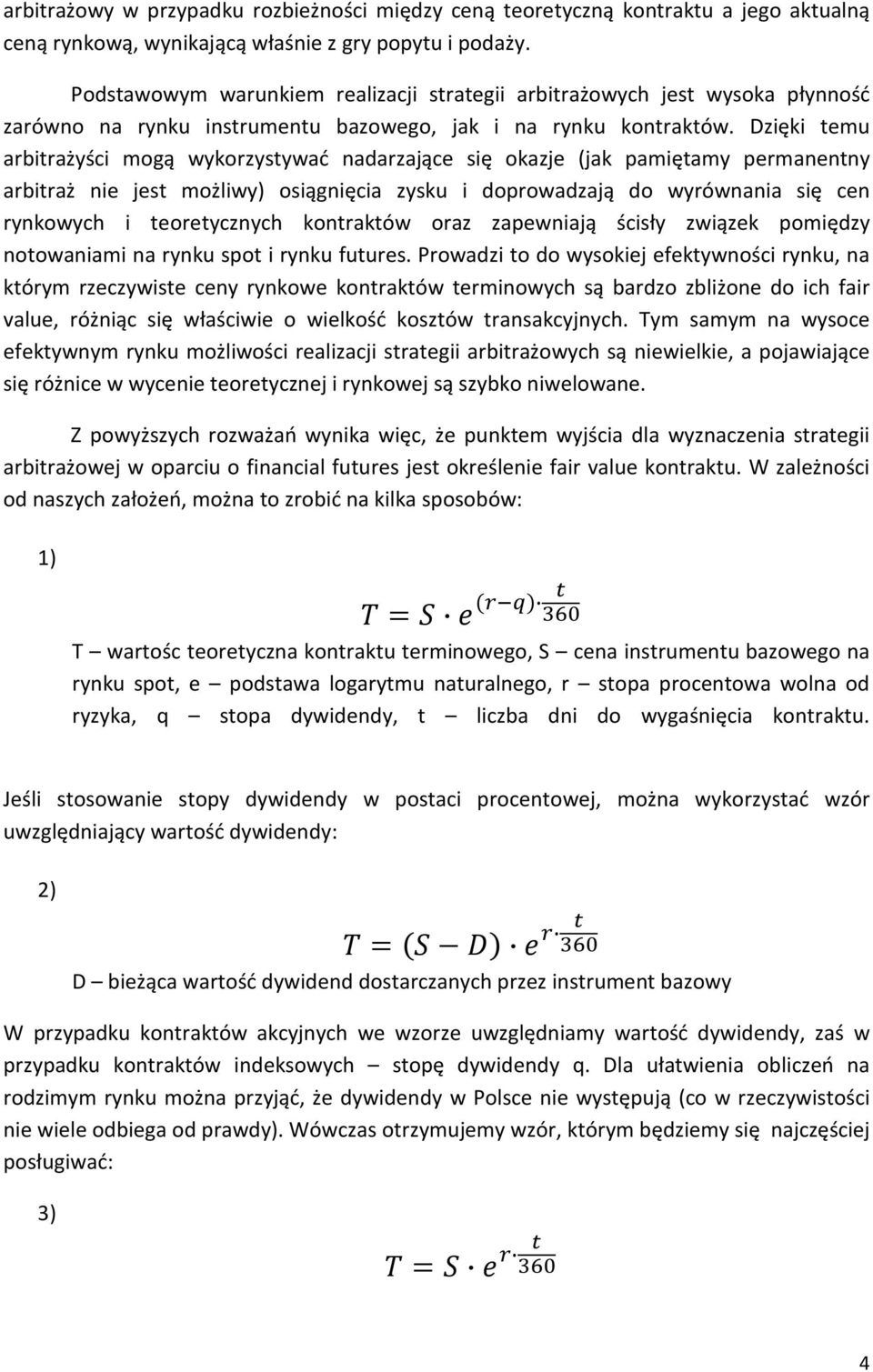 Dzięki temu arbitrażyści mogą wykorzystywać nadarzające się okazje (jak pamiętamy permanentny arbitraż nie jest możliwy) osiągnięcia zysku i doprowadzają do wyrównania się cen rynkowych i