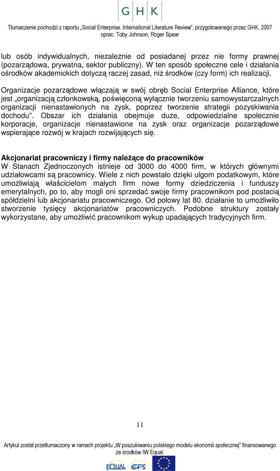 Organizacje pozarządowe włączają w swój obręb Social Enterprise Alliance, które jest organizacją członkowską, poświęconą wyłącznie tworzeniu samowystarczalnych organizacji nienastawionych na zysk,