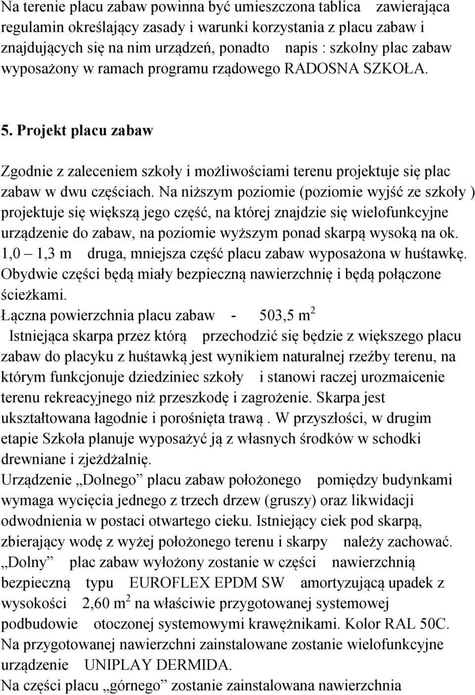 Na niższym poziomie (poziomie wyjść ze szkoły ) projektuje się większą jego część, na której znajdzie się wielofunkcyjne urządzenie do zabaw, na poziomie wyższym ponad skarpą wysoką na ok.