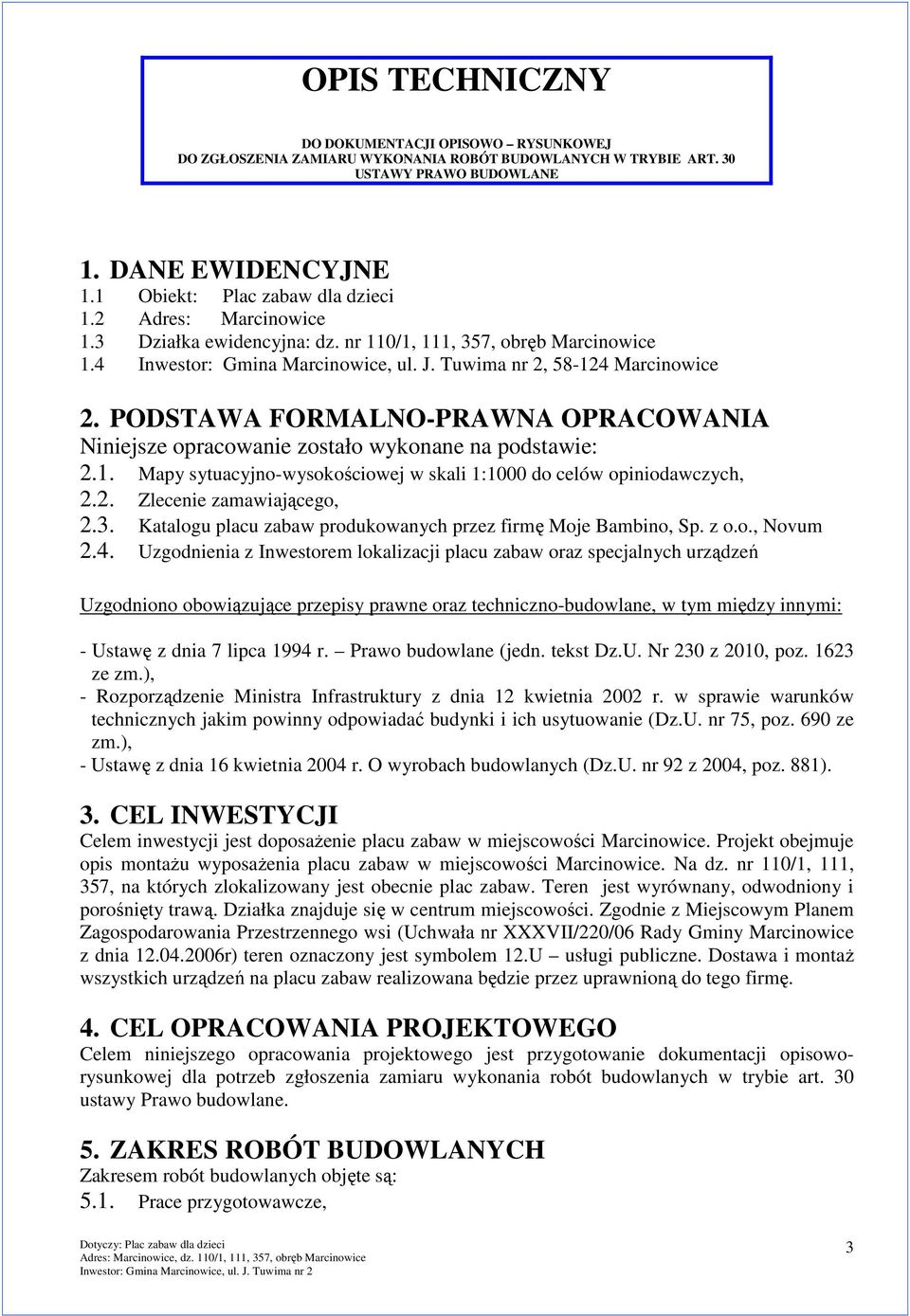 PODSTAWA FORMALNO-PRAWNA OPRACOWANIA Niniejsze opracowanie zostało wykonane na podstawie: 2.1. Mapy sytuacyjno-wysokościowej w skali 1:1000 do celów opiniodawczych, 2.2. Zlecenie zamawiającego, 2.3.