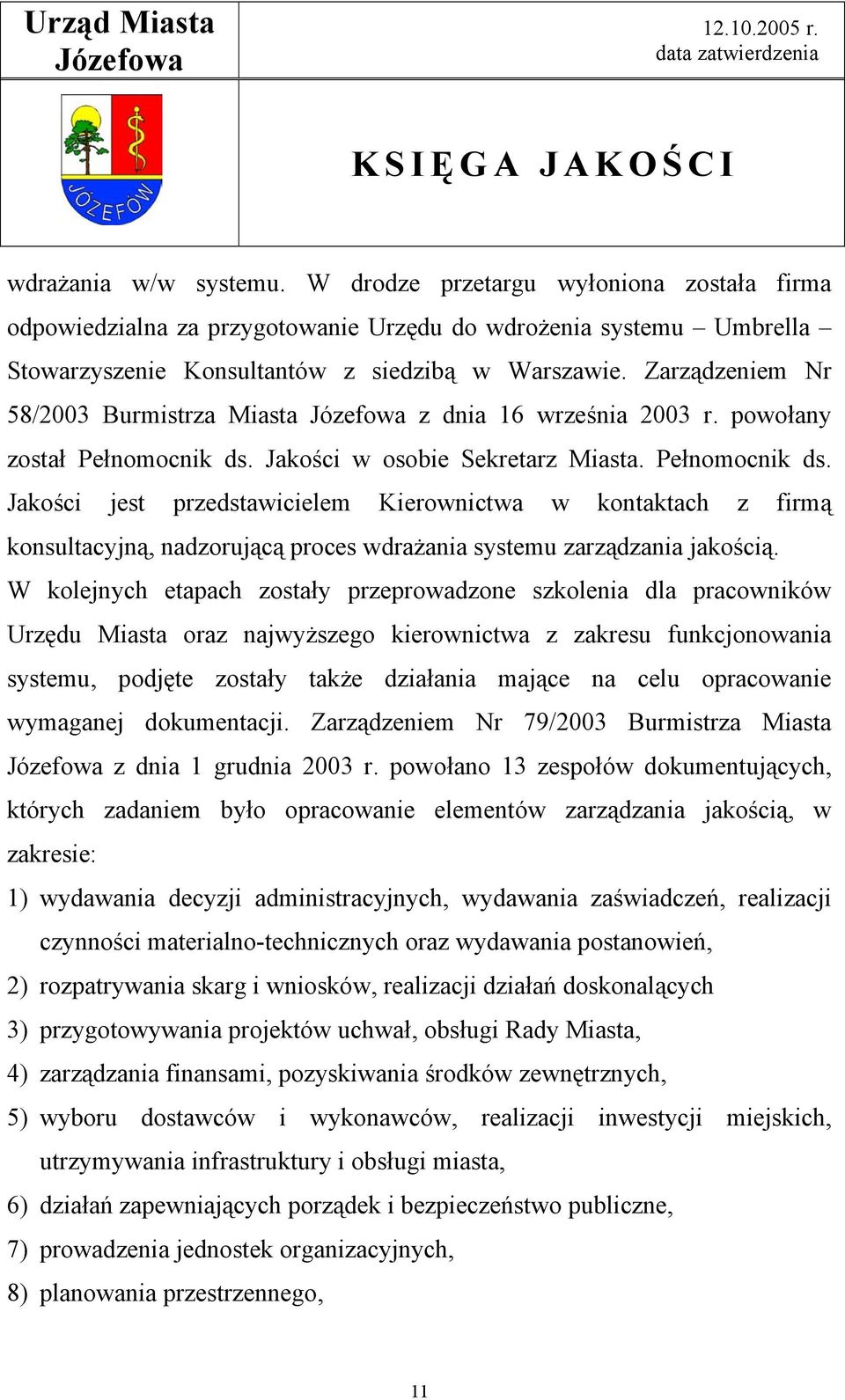 Jakości w osobie Sekretarz Miasta. Pełnomocnik ds. Jakości jest przedstawicielem Kierownictwa w kontaktach z firmą konsultacyjną, nadzorującą proces wdrażania systemu zarządzania jakością.