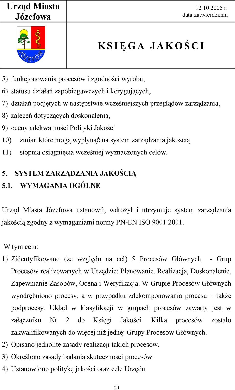 SYSTEM ZARZĄDZANIA JAKOŚCIĄ 5.1. WYMAGANIA OGÓLNE Urząd Miasta ustanowił, wdrożył i utrzymuje system zarządzania jakością zgodny z wymaganiami normy PN-EN ISO 9001:2001.