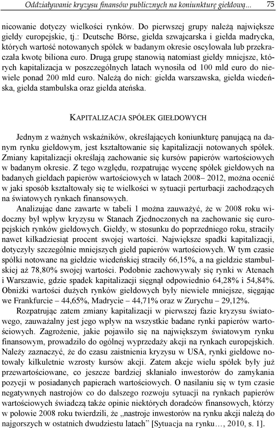 Drugą grupę stanowią natomiast giełdy mniejsze, których kapitalizacja w poszczególnych latach wynosiła od 100 mld euro do niewiele ponad 200 mld euro.