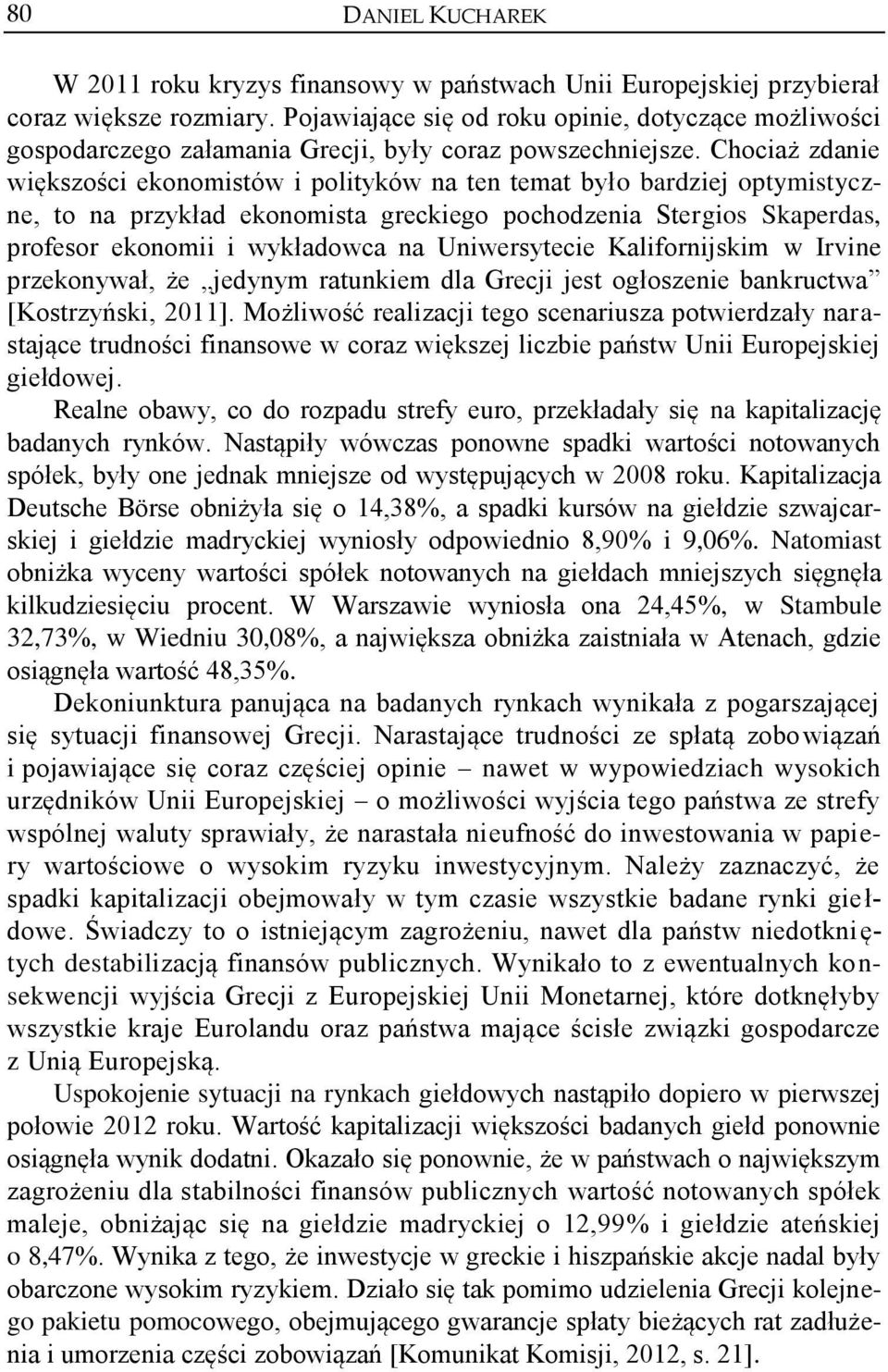 Chociaż zdanie większości ekonomistów i polityków na ten temat było bardziej optymistyczne, to na przykład ekonomista greckiego pochodzenia Stergios Skaperdas, profesor ekonomii i wykładowca na