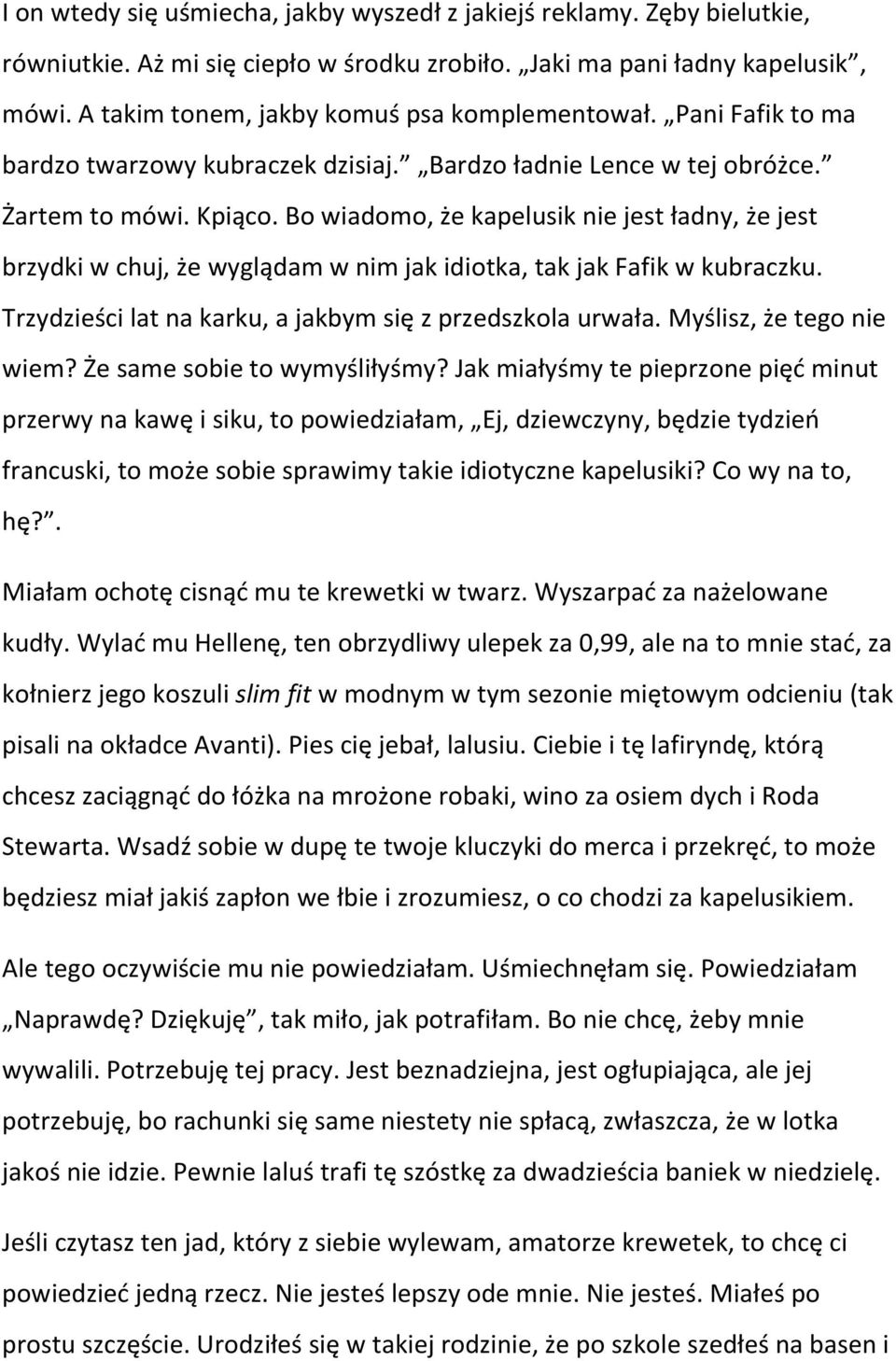 Bo wiadomo, że kapelusik nie jest ładny, że jest brzydki w chuj, że wyglądam w nim jak idiotka, tak jak Fafik w kubraczku. Trzydzieści lat na karku, a jakbym się z przedszkola urwała.