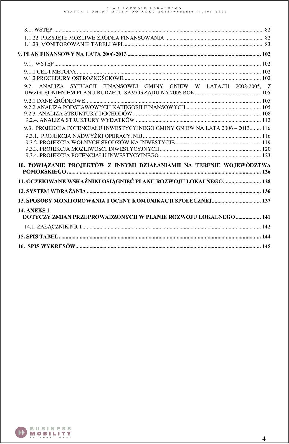 .. 105 9.2.3. ANALIZA STRUKTURY DOCHODÓW... 108 9.2.4. ANALIZA STRUKTURY WYDATKÓW... 113 9.3. PROJEKCJA POTENCJAŁU INWESTYCYJNEGO GMINY GNIEW NA LATA 2006 2013... 116 9.3.1. PROJEKCJA NADWYśKI OPERACYJNEJ.