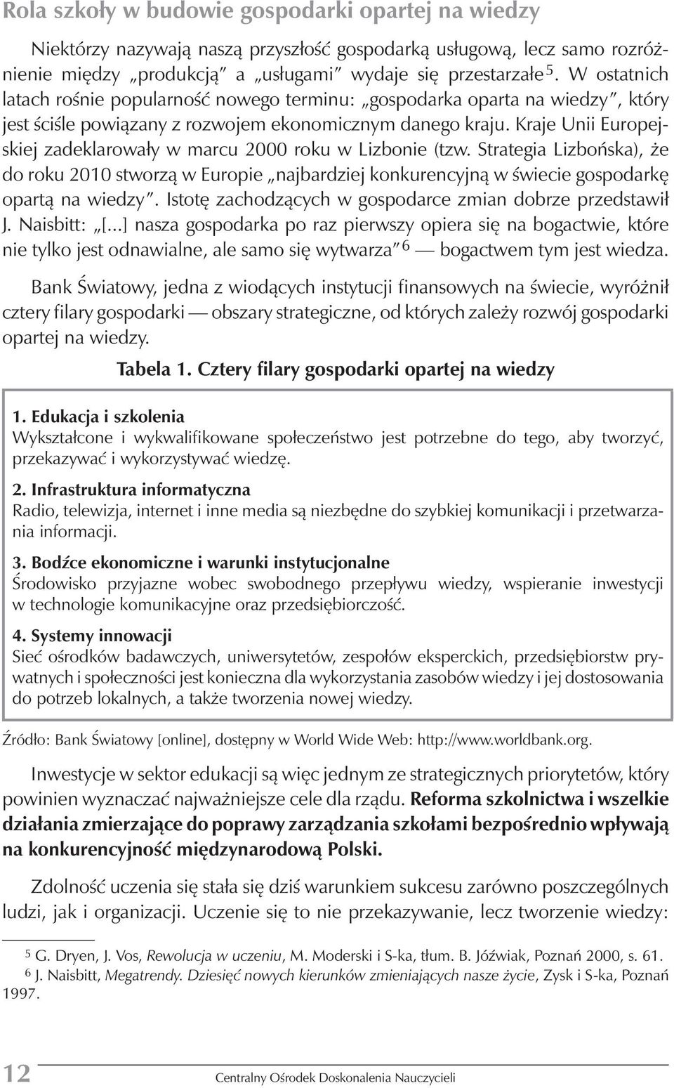 Kraje Unii Europejskiej zadeklarowały w marcu 2000 roku w Lizbonie (tzw. Strategia Lizbońska), że do roku 2010 stworzą w Europie najbardziej konkurencyjną w świecie gospodarkę opartą na wiedzy.