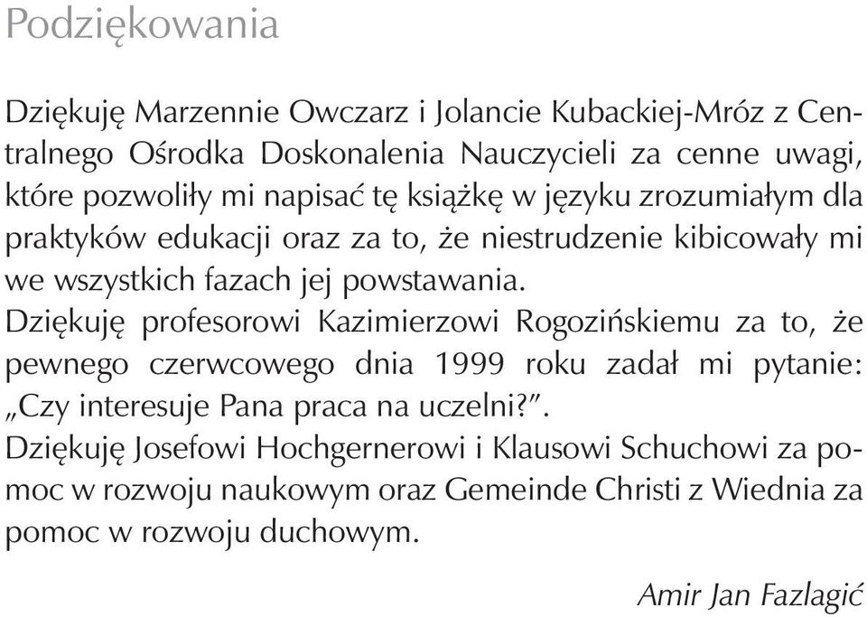 Dziękuję profesorowi Kazimierzowi Rogozińskiemu za to, że pewnego czerwcowego dnia 1999 roku zadał mi pytanie: Czy interesuje Pana praca na uczelni?