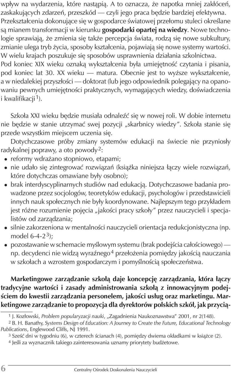 Nowe technologie sprawiają, że zmienia się także percepcja świata, rodzą się nowe subkultury, zmianie ulega tryb życia, sposoby kształcenia, pojawiają się nowe systemy wartości.