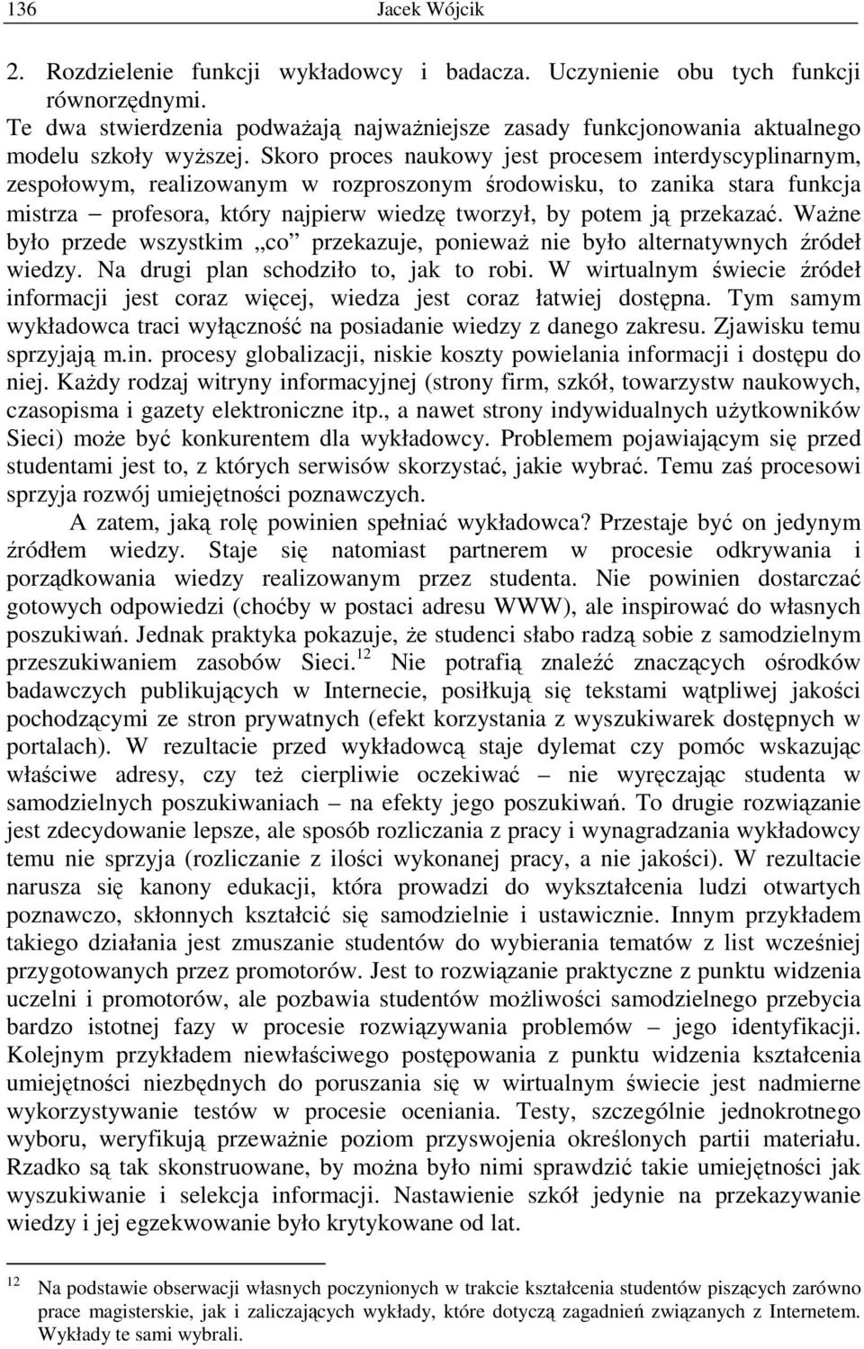 Skoro proces naukowy jest procesem interdyscyplinarnym, zespołowym, realizowanym w rozproszonym środowisku, to zanika stara funkcja mistrza profesora, który najpierw wiedzę tworzył, by potem ją