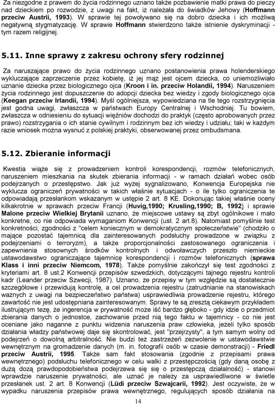 Inne sprawy z zakresu ochrony sfery rodzinnej Za naruszające prawo do Ŝycia rodzinnego uznano postanowienia prawa holenderskiego wykluczające zaprzeczenie przez kobietę, iŝ jej mąŝ jest ojcem