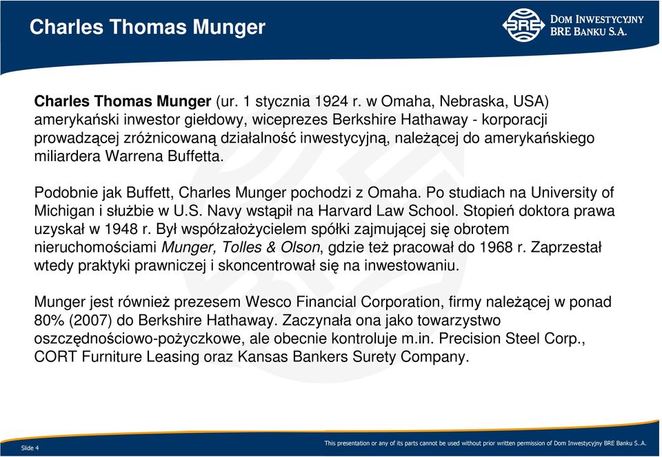 Buffetta. Podobnie jak Buffett, Charles Munger pochodzi z Omaha. Po studiach na University of Michigan i słuŝbie w U.S. Navy wstąpił na Harvard Law School. Stopień doktora prawa uzyskał w 1948 r.