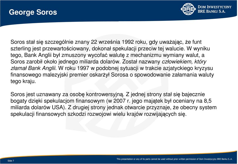 W roku 1997 w podobnej sytuacji w trakcie azjatyckiego kryzysu finansowego malezyjski premier oskarŝył Sorosa o spowodowanie załamania waluty tego kraju. Soros jest uznawany za osobę kontrowersyjną.